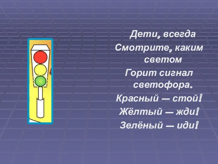 Дети, всегда Смотрите, каким светом Горит сигнал светофора. Красный –