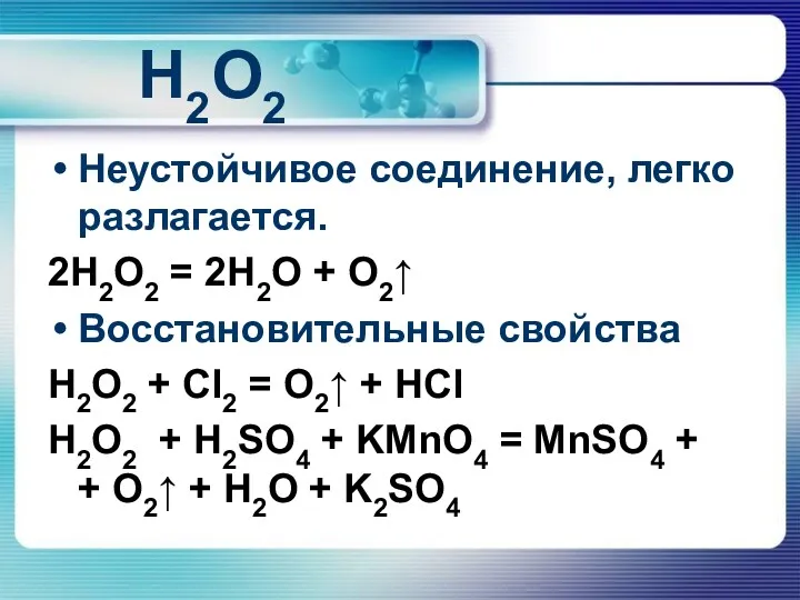 H2O2 Неустойчивое соединение, легко разлагается. 2H2O2 = 2H2O + O2↑