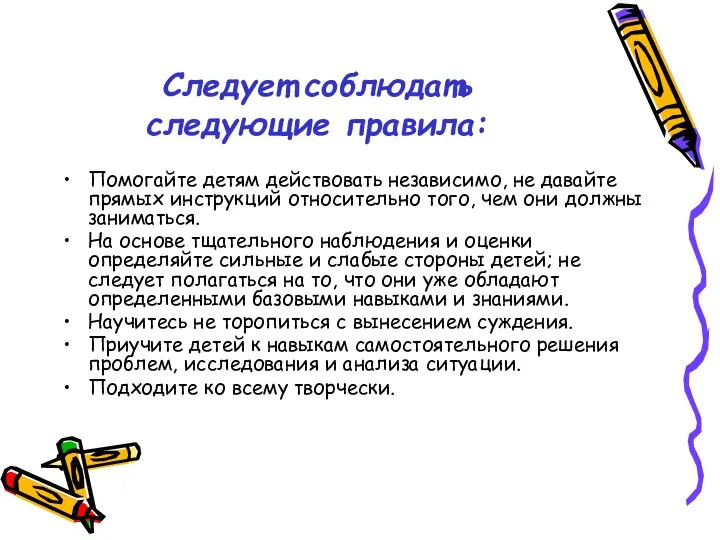 Следует соблюдать следующие правила: Помогайте детям действовать независимо, не давайте