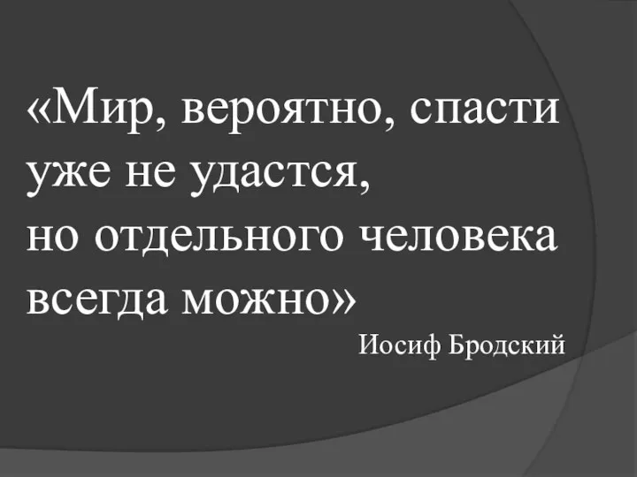 «Мир, вероятно, спасти уже не удастся, но отдельного человека всегда можно» Иосиф Бродский