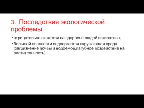 3. Последствия экологической проблемы. отрицательно скажется на здоровье людей и животных; большой опасности