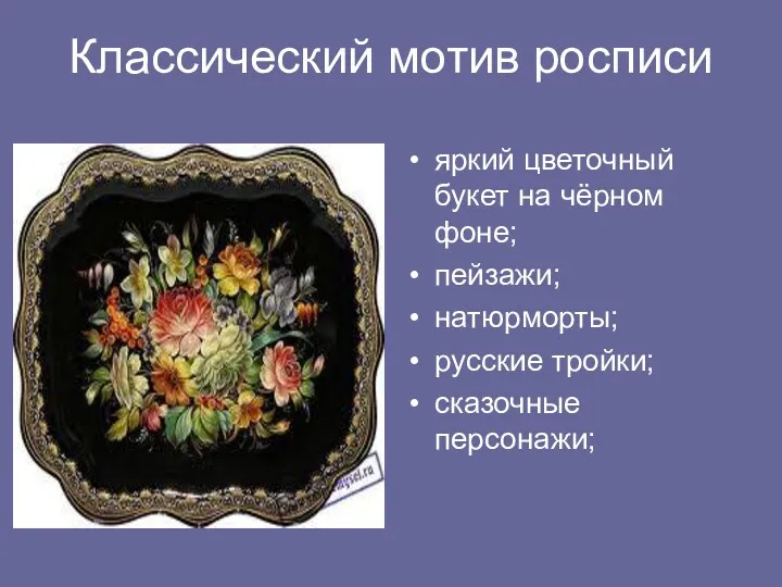 Классический мотив росписи яркий цветочный букет на чёрном фоне; пейзажи; натюрморты; русские тройки; сказочные персонажи;