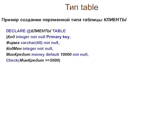 Тип table DECLARE @КЛИЕНТЫ TABLE (Код integer not null Primary