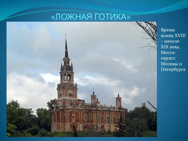 «ЛОЖНАЯ ГОТИКА» Время: конец XVIII – начало XIX века. Место: окрест. Москвы и Петербурга.