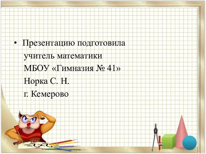 Презентацию подготовила учитель математики МБОУ «Гимназия № 41» Норка С. Н. г. Кемерово
