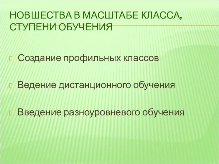 НОВШЕСТВА В МАСШТАБЕ КЛАССА, СТУПЕНИ ОБУЧЕНИЯ Создание профильных классов Ведение дистанционного обучения Введение разноуровневого обучения