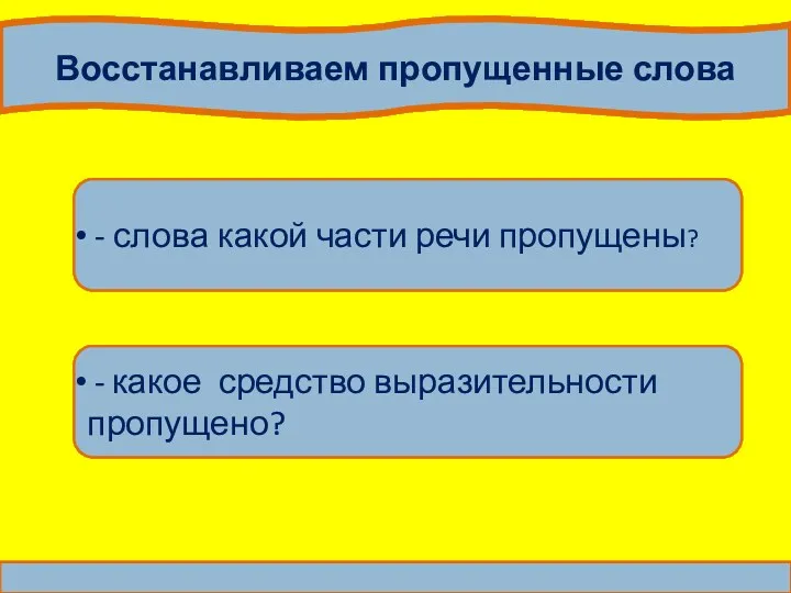 Восстанавливаем пропущенные слова - слова какой части речи пропущены? - какое средство выразительности пропущено?