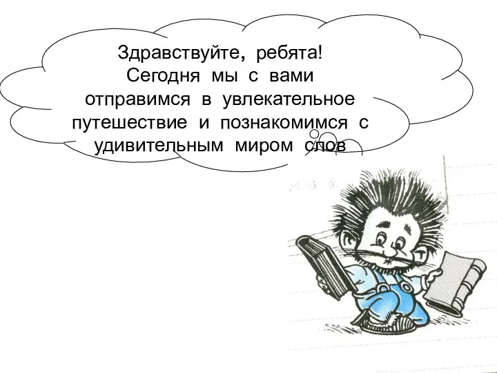 Здравствуйте, ребята! Сегодня мы с вами отправимся в увлекательное путешествие и познакомимся с удивительным миром слов