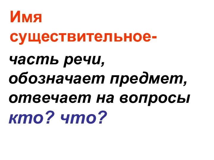 Имя существительное- часть речи, обозначает предмет, отвечает на вопросы кто? что?