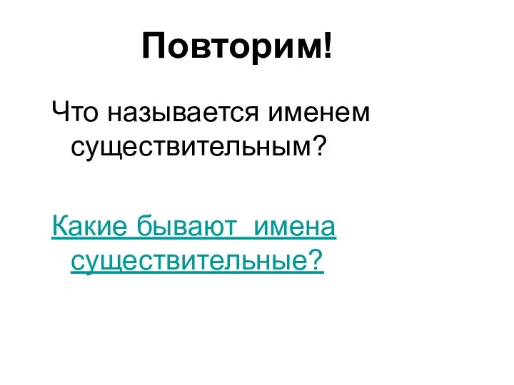 Повторим! Что называется именем существительным? Какие бывают имена существительные?