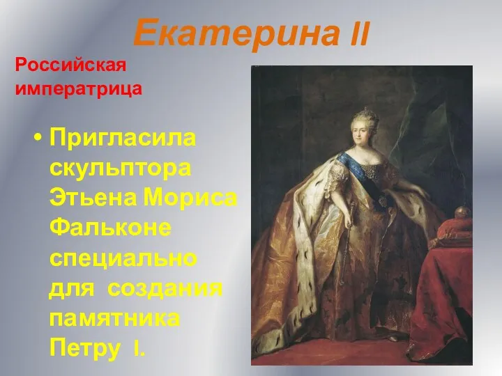 Екатерина II Российская императрица Пригласила скульптора Этьена Мориса Фальконе специально для создания памятника Петру I.