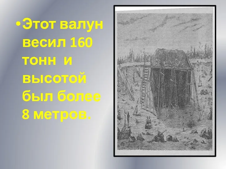 Этот валун весил 160 тонн и высотой был более 8 метров.