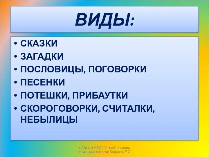 ВИДЫ: СКАЗКИ ЗАГАДКИ ПОСЛОВИЦЫ, ПОГОВОРКИ ПЕСЕНКИ ПОТЕШКИ, ПРИБАУТКИ СКОРОГОВОРКИ, СЧИТАЛКИ,