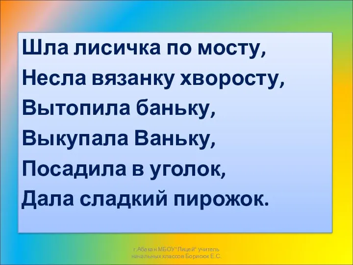 Шла лисичка по мосту, Несла вязанку хворосту, Вытопила баньку, Выкупала