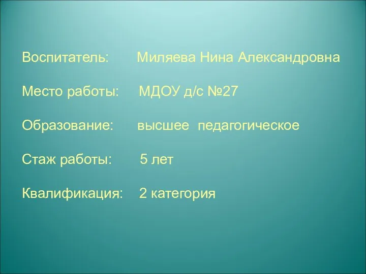 Воспитатель: Миляева Нина Александровна Место работы: МДОУ д/с №27 Образование: