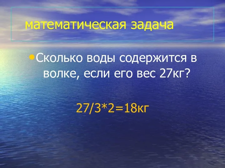 математическая задача Сколько воды содержится в волке, если его вес 27кг? 27/3*2=18кг