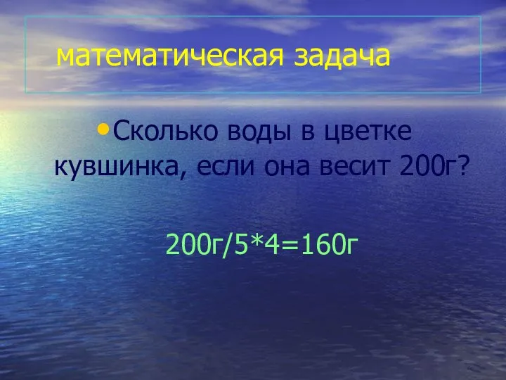 математическая задача Сколько воды в цветке кувшинка, если она весит 200г? 200г/5*4=160г