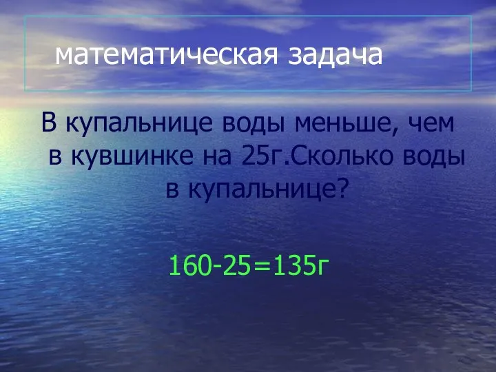 математическая задача В купальнице воды меньше, чем в кувшинке на 25г.Сколько воды в купальнице? 160-25=135г