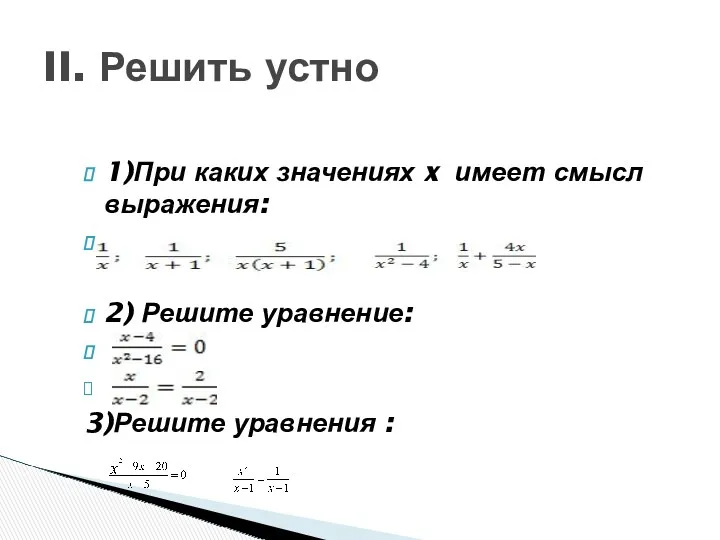 1)При каких значениях x имеет смысл выражения: 2) Решите уравнение: 3)Решите уравнения : II. Решить устно