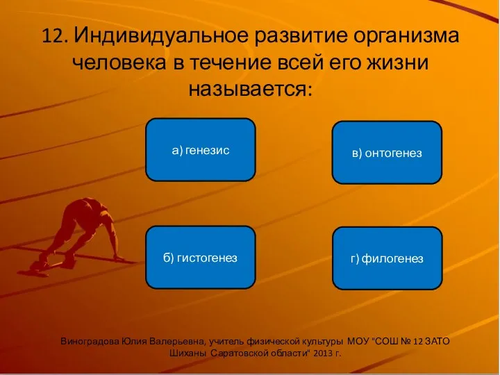 12. Индивидуальное развитие организма человека в течение всей его жизни называется: б) гистогенез