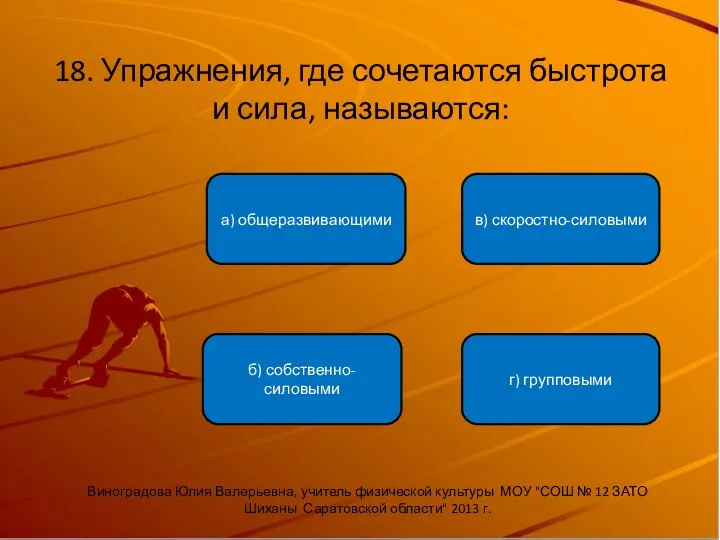 18. Упражнения, где сочетаются быстрота и сила, называются: б) собственно-силовыми а) общеразвивающими в)