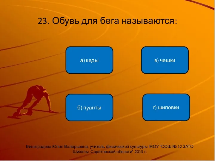 23. Обувь для бега называются: б) пуанты а) кеды в) чешки г) шиповки