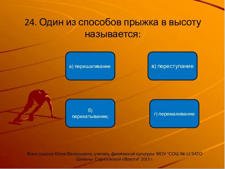 24. Один из способов прыжка в высоту называется: б) перекатывание;