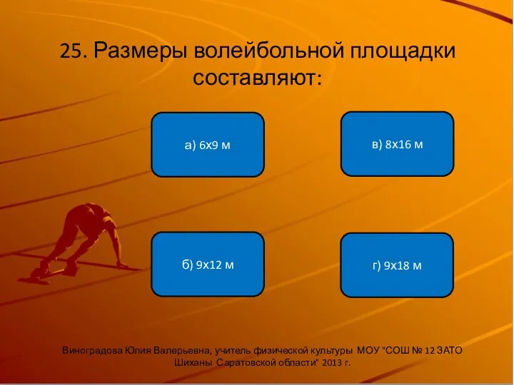 25. Размеры волейбольной площадки составляют: б) 9х12 м а) 6х9 м в) 8х16