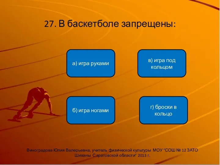 27. В баскетболе запрещены: б) игра ногами а) игра руками