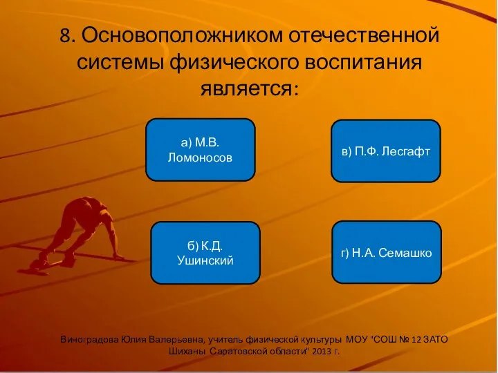 8. Основоположником отечественной системы физического воспитания является: б) К.Д. Ушинский а) М.В. Ломоносов