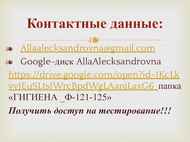 Allaalecksandrovna@gmail.com Google-диск AllaAlecksandrovna https://drive.google.com/open?id=1KcLkvvJEuSLtsIWrcBpdWgLAaniLaxG6 папка «ГИГИЕНА _Ф-121-125» Получить доступ на тестирование!!! Контактные данные: