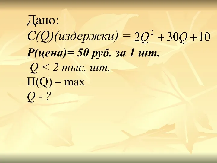 Дано: C(Q)(издержки) = P(цена)= 50 руб. за 1 шт. Q П(Q) – max Q - ?