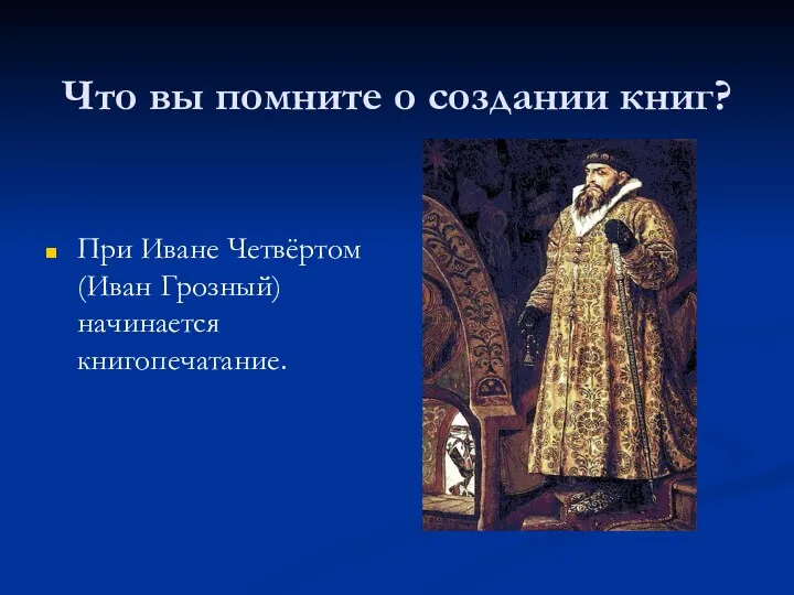 Что вы помните о создании книг? При Иване Четвёртом (Иван Грозный) начинается книгопечатание.