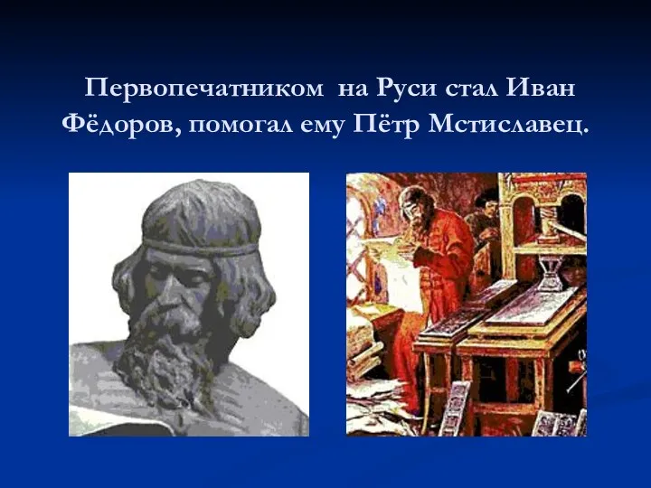 Первопечатником на Руси стал Иван Фёдоров, помогал ему Пётр Мстиславец.