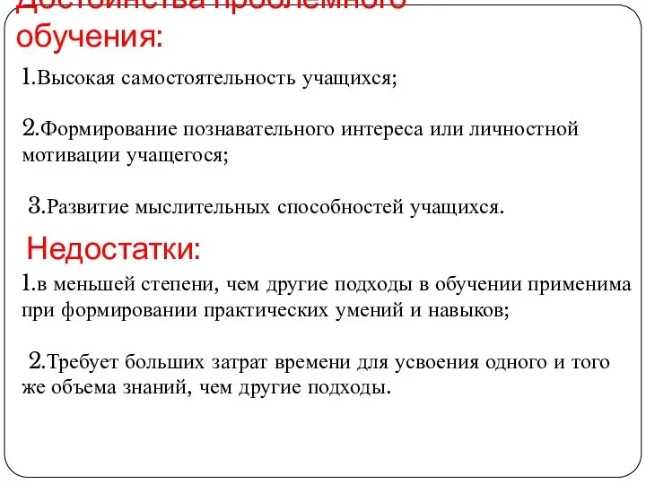 Достоинства проблемного обучения: 1.Высокая самостоятельность учащихся; 2.Формирование познавательного интереса или