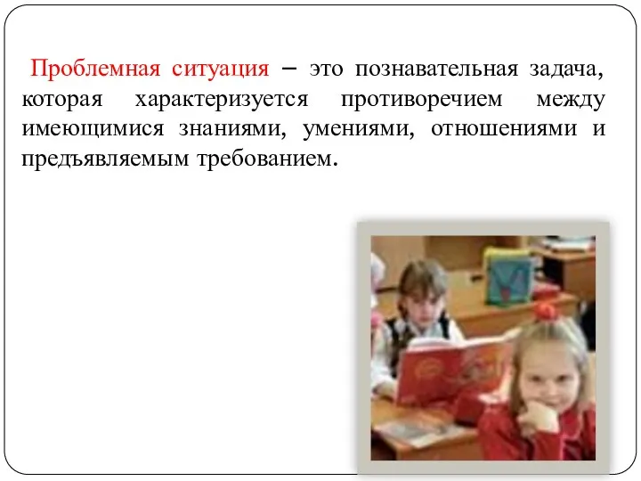 Проблемная ситуация – это познавательная задача, которая характеризуется противоречием между