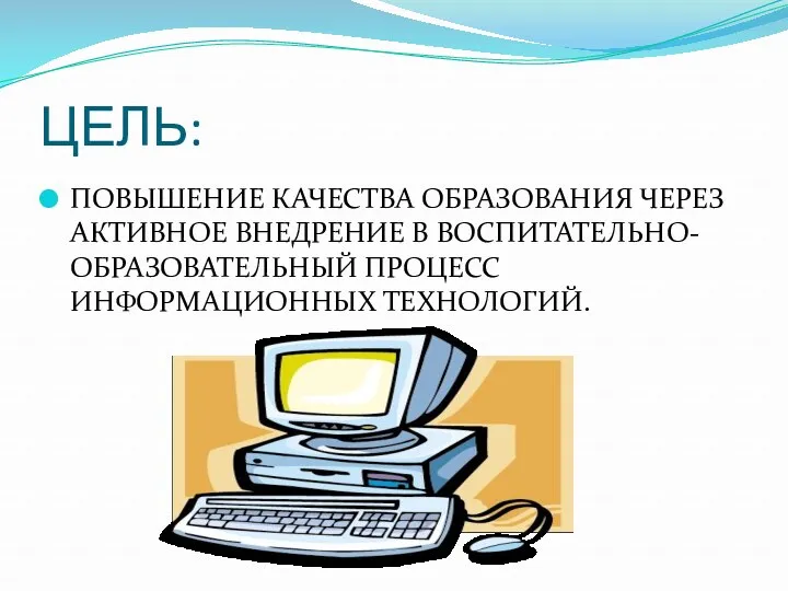 ЦЕЛЬ: ПОВЫШЕНИЕ КАЧЕСТВА ОБРАЗОВАНИЯ ЧЕРЕЗ АКТИВНОЕ ВНЕДРЕНИЕ В ВОСПИТАТЕЛЬНО-ОБРАЗОВАТЕЛЬНЫЙ ПРОЦЕСС ИНФОРМАЦИОННЫХ ТЕХНОЛОГИЙ.