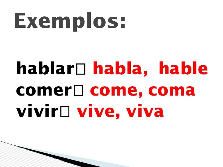 hablar? habla, hable comer? come, coma vivir? vive, viva Exemplos: