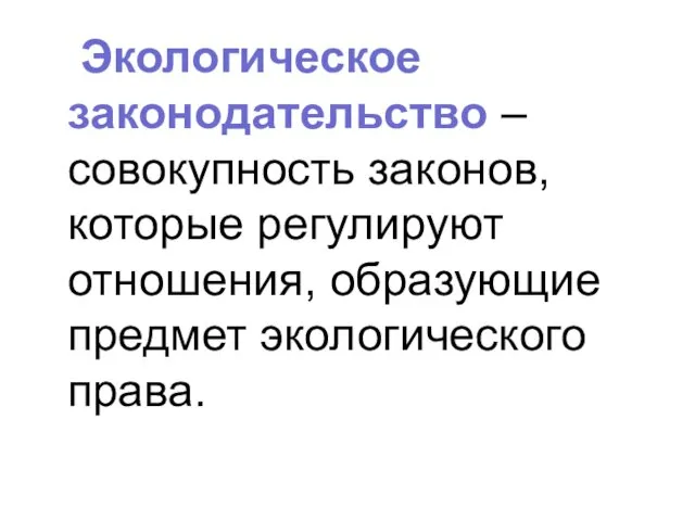 Экологическое законодательство – совокупность законов, которые регулируют отношения, образующие предмет экологического права.