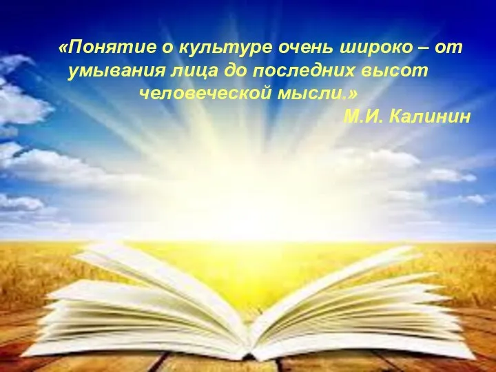 «Понятие о культуре очень широко – от умывания лица до последних высот человеческой мысли.» М.И. Калинин