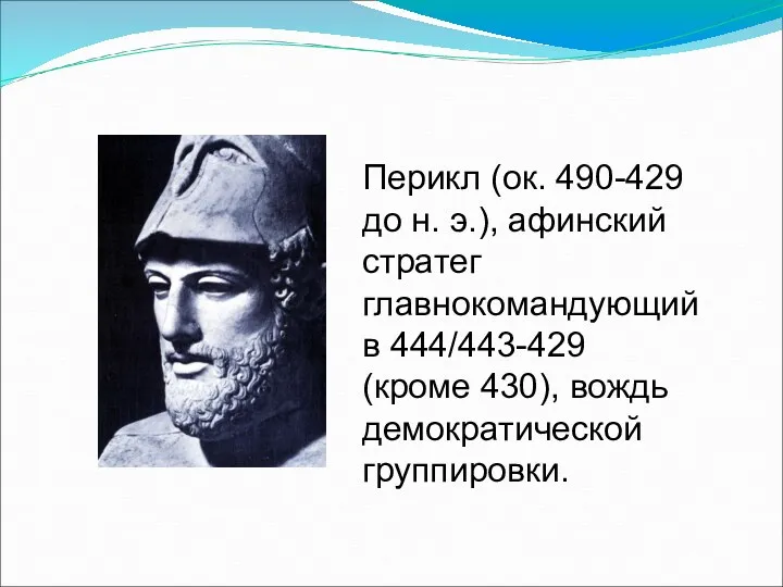 Перикл (ок. 490-429 до н. э.), афинский стратег главнокомандующий в 444/443-429 (кроме 430), вождь демократической группировки.