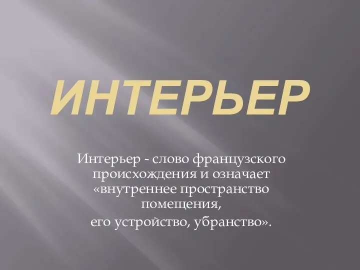 Интерьер Интерьер - слово французского происхождения и означает «внутреннее пространство помещения, его устройство, убранство».