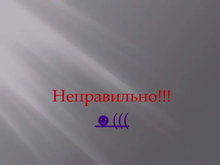 Неправильно!!! ☻(((