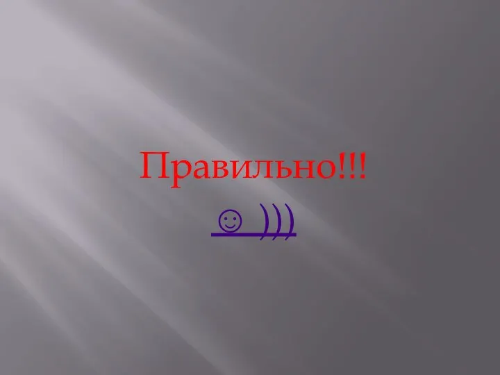 Правильно!!! ☺ )))