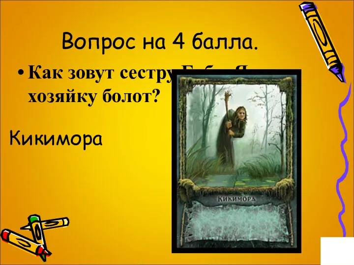 Вопрос на 4 балла. Как зовут сестру Бабы Яги, хозяйку болот? Кикимора