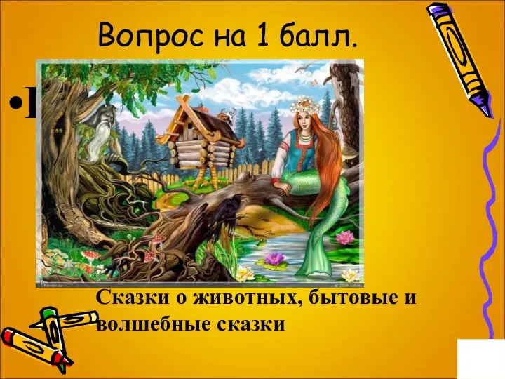 Вопрос на 1 балл. Виды сказок Сказки о животных, бытовые и волшебные сказки