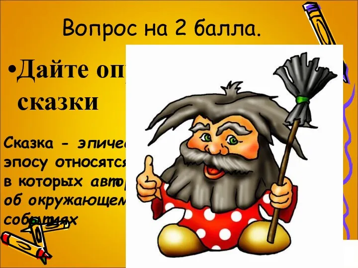 Вопрос на 2 балла. Дайте определение сказки Сказка - эпическое произведение; к эпосу