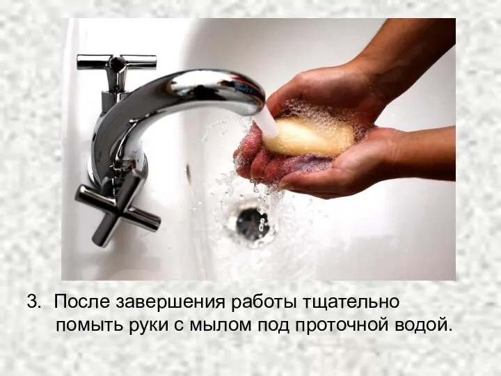 3. После завершения работы тщательно помыть руки с мылом под проточной водой.