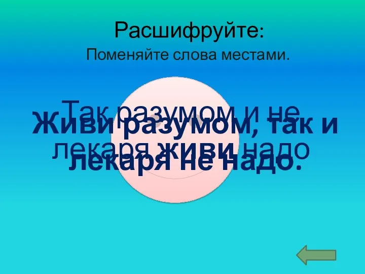 Расшифруйте: Поменяйте слова местами. Так разумом и не лекаря живи