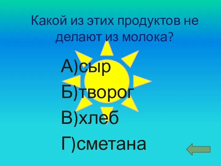 Какой из этих продуктов не делают из молока? А)сыр Б)творог В)хлеб Г)сметана